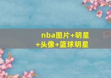 nba图片 明星 头像 篮球明星